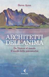 Libro Architetti dell'anima. Da Vienna al mondo. Il secolo della psicoanalisi Steve Ayan