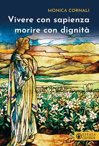 Libro Vivere con sapienza morire con dignità Monica Cornali