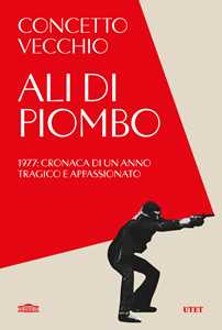 Libro Ali di piombo. 1977: cronaca di un anno tragico appassionato Concetto Vecchio